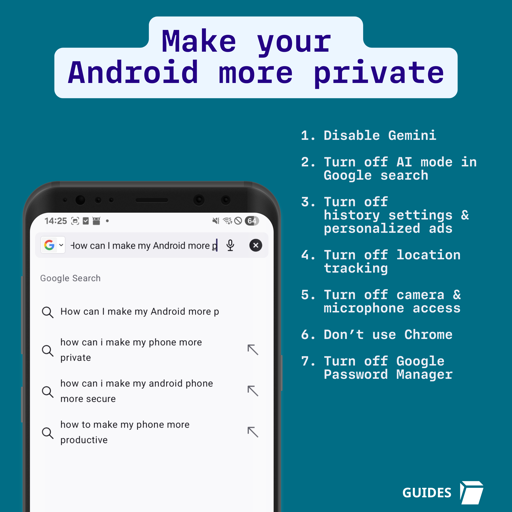 The image features a blue background with a white banner at the top displaying "Make your Android more private" in purple text. On the left, a smartphone screen shows a Google Search query bar with "how can I make my Android more p" and suggested searches like "How can I make my Android more p" and "how can I make my phone more private." To the right, a numbered list reads: "1. Disable Gemini, 2. Turn off AI mode in Google search, 3. Turn off history settings & personalized ads, 4. Turn off location tracking, 5. Turn off camera & microphone access, 6. Don’t use Chrome, 7. Turn off Google Password Manager." In the bottom right corner, "GUIDES" appears with a small white icon.


