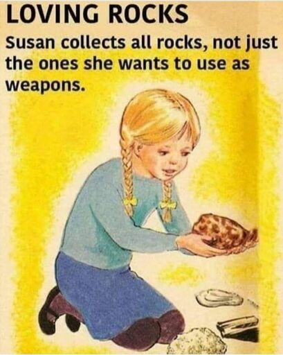 A meme: illustration of a young girl kneeling and holding a large rock against a yellow background. The text reads: Loving Rocks: Susan collects all rocks, not just the ones she wants to use as weapons.
