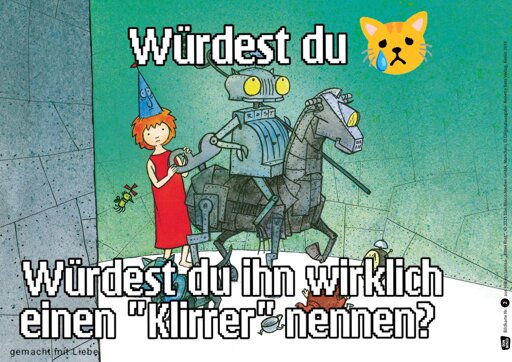 Würdest du😿
*Bild von Ritter Rost mit Burgfräulein Bö*
Würdest du ihn wirklich einen "Klirrer" nennen?