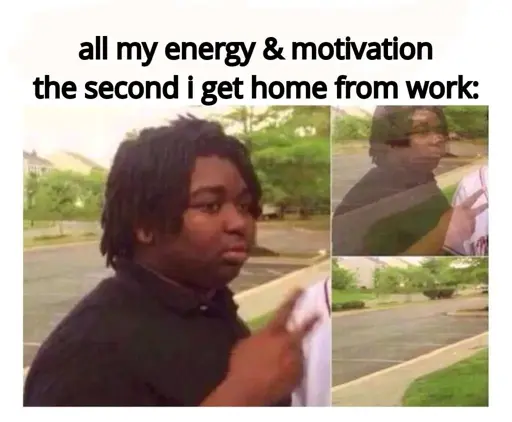 The Nileseyy Niles Disappears meme, captioned "all my energy and motivation the second I get home from work:"