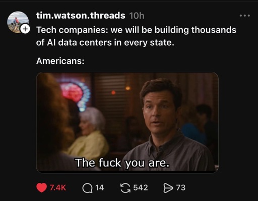 Threads post saying, “Tech companies: we will be building thousands of Al data centers in every state.
Americans:” featuring a screen cap from a Jason Bateman movie with him saying “The fuck you are.”