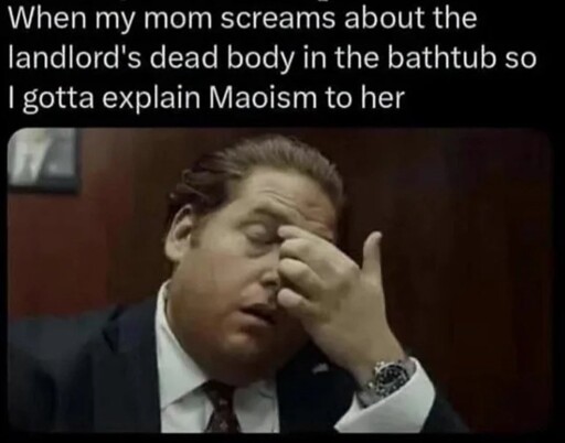 When my mom streams about the landlord’s dead body in the bathtub so I gotta explain Maoism to her
